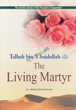 The Living Martyr: Talhah Bin Ubaidullah (The Golden Series)