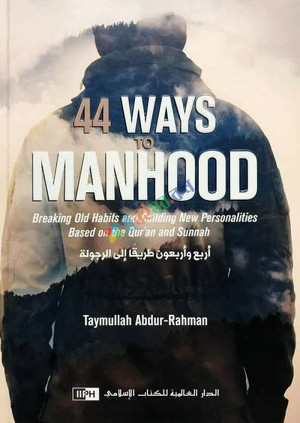 44 Ways to Manhood: Breaking Old Habits and Building New Personalities Based on Qur'an and Sunnah